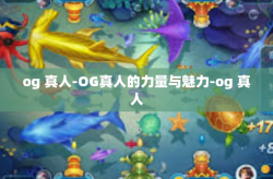 og 真人-OG真人的力量与魅力-og 真人