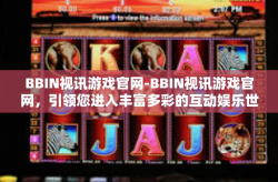 BBIN视讯游戏官网-BBIN视讯游戏官网，引领您进入丰富多彩的互动娱乐世界-BBIN视讯游戏官网