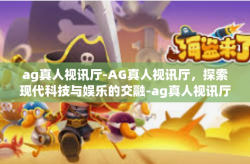 ag真人视讯厅-AG真人视讯厅，探索现代科技与娱乐的交融-ag真人视讯厅