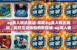 ag真人视讯网站-探索Ag真人视讯网站，实时互动体验的新领域-ag真人视讯网站