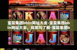 宝盈集团bbin网址大全-宝盈集团bbin网址大全，探索与了解-宝盈集团bbin网址大全