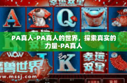 PA真人-PA真人的世界，探索真实的力量-PA真人