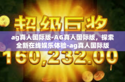 ag真人国际版-AG真人国际版，探索全新在线娱乐体验-ag真人国际版