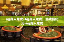 ag真人龙虎-Ag真人龙虎，游戏新纪元-ag真人龙虎