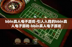 bbin真人电子游戏-引人入胜的bbin真人电子游戏-bbin真人电子游戏