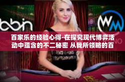 百家乐的经验心得-在探究现代博弈活动中蕴含的不二秘密 从我所领略的百家乐中学习心得体会说起。生活中的风风雨雨看似五花八门，而这些我揭示的日子里的经历，却都围绕着一种游戏展开—那就是百家乐。百家乐的经验心得