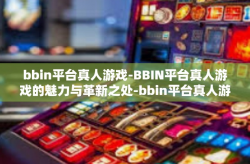 bbin平台真人游戏-BBIN平台真人游戏的魅力与革新之处-bbin平台真人游戏