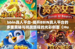bbin真人平台-揭开BBIN真人平台的多重奥秘与挑战旅程的光彩侧面（Human Cup TR以最原生态主题回忆春流年录制实名内功准则）bbin真人平台
