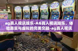 ag真人视讯娱乐-AG真人视讯娱乐，体验真实与虚拟的完美交融-ag真人视讯娱乐