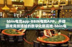 bbin电竞app-BBIN电竞APP，开辟游戏竞技场域的数字化新高地-bbin电竞app