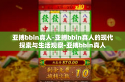 亚搏bbin真人-亚搏bbin真人的现代探索与生活观察-亚搏bbin真人