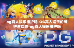 og真人娱乐维护吗-OG真人娱乐的维护与保障-og真人娱乐维护吗