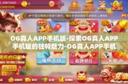OG真人APP手机版-探索OG真人APP手机版的独特魅力-OG真人APP手机版