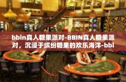 bbin真人糖果派对-BBIN真人糖果派对，沉浸于缤纷糖果的欢乐海洋-bbin真人糖果派对