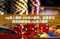 ag真人国际-AG真人国际，探索多元娱乐的新领域-ag真人国际