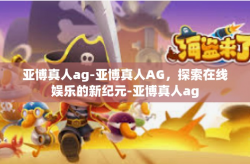 亚博真人ag-亚博真人AG，探索在线娱乐的新纪元-亚博真人ag