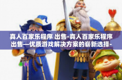 真人百家乐程序 出售-真人百家乐程序出售—优质游戏解决方案的崭新选择-真人百家乐程序 出售