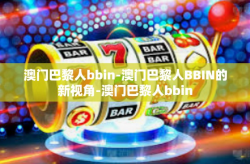 澳门巴黎人bbin-澳门巴黎人BBIN的新视角-澳门巴黎人bbin