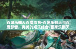 百家乐翻天百度影音-百家乐翻天与百度影音，完美的娱乐结合-百家乐翻天百度影音