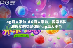 ag真人平台-AG真人平台，探索虚拟与现实的交融体验-ag真人平台