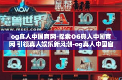 og真人中国官网-探索OG真人中国官网 引领真人娱乐新风潮-og真人中国官网