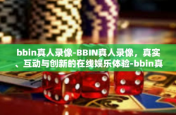bbin真人录像-BBIN真人录像，真实、互动与创新的在线娱乐体验-bbin真人录像