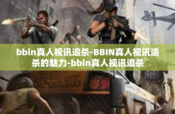 bbin真人视讯追杀-BBIN真人视讯追杀的魅力-bbin真人视讯追杀