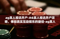 ag真人视讯开户-AG真人视讯开户攻略，体验真实互动娱乐的捷径-ag真人视讯开户
