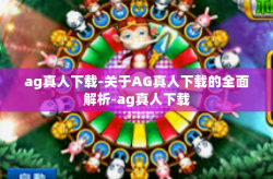 ag真人下载-关于AG真人下载的全面解析-ag真人下载