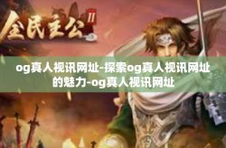 og真人视讯网址-探索og真人视讯网址的魅力-og真人视讯网址