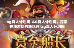 ag真人计划网-AG真人计划网，探索在线游戏的新纪元-ag真人计划网