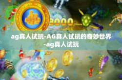 ag真人试玩-AG真人试玩的奇妙世界-ag真人试玩