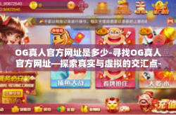 OG真人官方网址是多少-寻找OG真人官方网址—探索真实与虚拟的交汇点-OG真人官方网址是多少