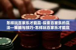 怎样玩百家乐才能赢-探索百家乐的赢法—策略与技巧-怎样玩百家乐才能赢