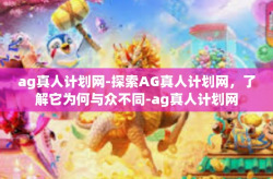 ag真人计划网-探索AG真人计划网，了解它为何与众不同-ag真人计划网