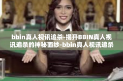 bbin真人视讯追杀-揭开BBIN真人视讯追杀的神秘面纱-bbin真人视讯追杀