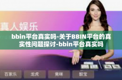 bbin平台真实吗-关于BBIN平台的真实性问题探讨-bbin平台真实吗