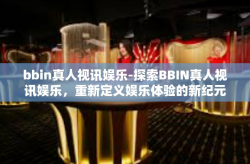 bbin真人视讯娱乐-探索BBIN真人视讯娱乐，重新定义娱乐体验的新纪元-bbin真人视讯娱乐