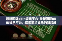 最新国际bbin娱乐平台-最新国际BBIN娱乐平台，探索前沿娱乐的新领域-最新国际bbin娱乐平台