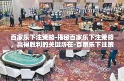 百家乐下注策略-揭秘百家乐下注策略，赢得胜利的关键所在-百家乐下注策略