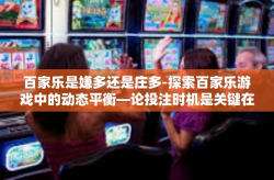 百家乐是嫌多还是庄多-探索百家乐游戏中的动态平衡—论投注时机是关键在于掌握进退之中的走势抑或挖掘庄闲赢机会的要点探讨-百家乐是嫌多还是庄多
