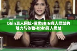bbin真人网址-探索BBIN真人网址的魅力与体验-bbin真人网址