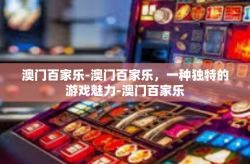 澳门百家乐-澳门百家乐，一种独特的游戏魅力-澳门百家乐