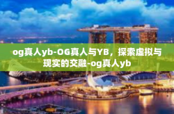 og真人yb-OG真人与YB，探索虚拟与现实的交融-og真人yb