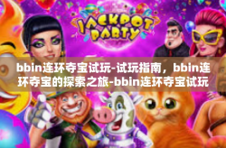 bbin连环夺宝试玩-试玩指南，bbin连环夺宝的探索之旅-bbin连环夺宝试玩