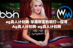 ag真人计划网-掌握财富的明灯—探寻Ag真人计划网-ag真人计划网