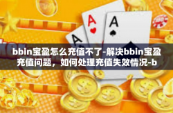 bbin宝盈怎么充值不了-解决bbin宝盈充值问题，如何处理充值失效情况-bbin宝盈怎么充值不了