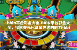bbin平台彩金大全-BBIN平台彩金大全，探索多元化彩金世界的魅力-bbin平台彩金大全