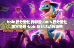 bbin积分活动有哪些-BBIN积分活动丰富多样-bbin积分活动有哪些