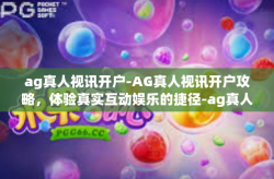 ag真人视讯开户-AG真人视讯开户攻略，体验真实互动娱乐的捷径-ag真人视讯开户